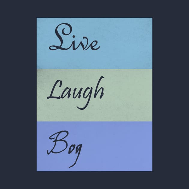 Live Laugh Bog by coniuro