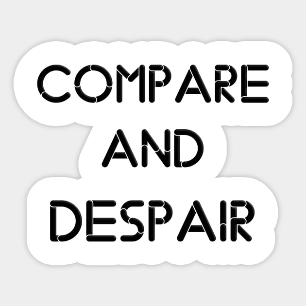 compare and despair - Life Quote - Sticker | TeePublic