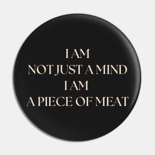 i am not just a mind i am a piece of meat Pin