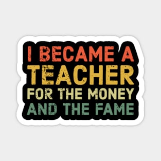 I Became A Teacher For The Money And Fame Funny Sarcastic Magnet