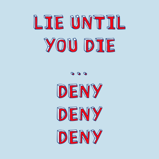 Lie until you die..deny deny deny T-Shirt