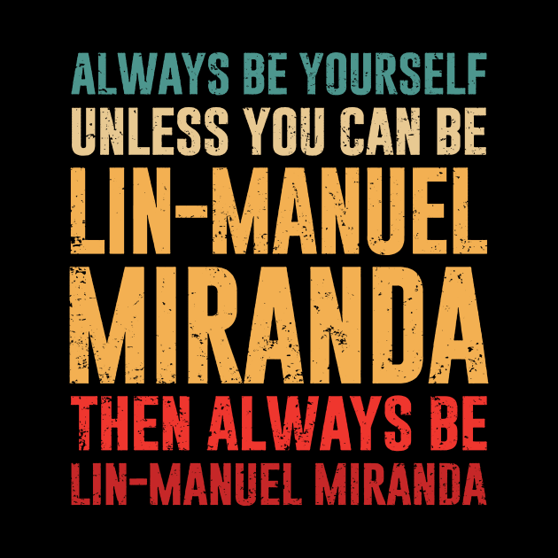 always be yourself unless you can be lin-manuel miranda - hamilton by armeenpowerputt