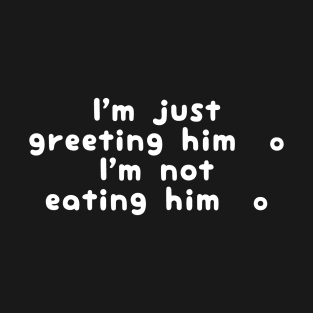 I'm Just Greeting Him I'm Not Eating Him T-Shirt