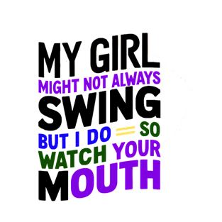 My Girl Might Not Always Swing But I Do So Watch Your Mouth T-Shirt