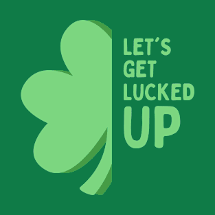 Let’s Get Lucked Up St Patrick’s Day T-Shirt