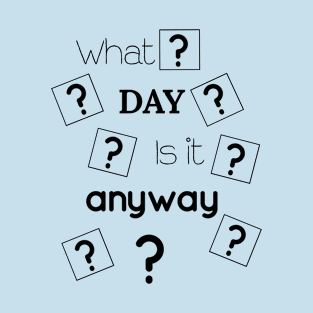 What Day Is It Anyway T-Shirt