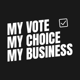 My vote my choice my business, democracy and freedom T-Shirt