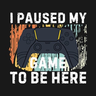 I Paused My Game to Be Here Funny Gift Idea T-Shirt