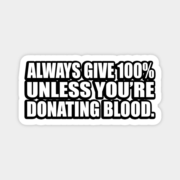 Always give 100% — unless you’re donating blood Magnet by D1FF3R3NT