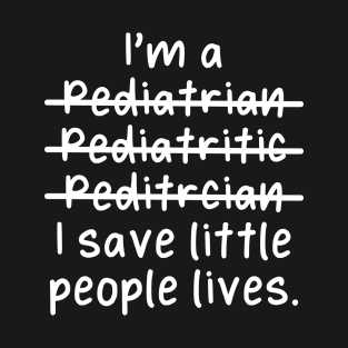 I'm a Pediatrician, I Save Little People Lives - Misspelled T-Shirt