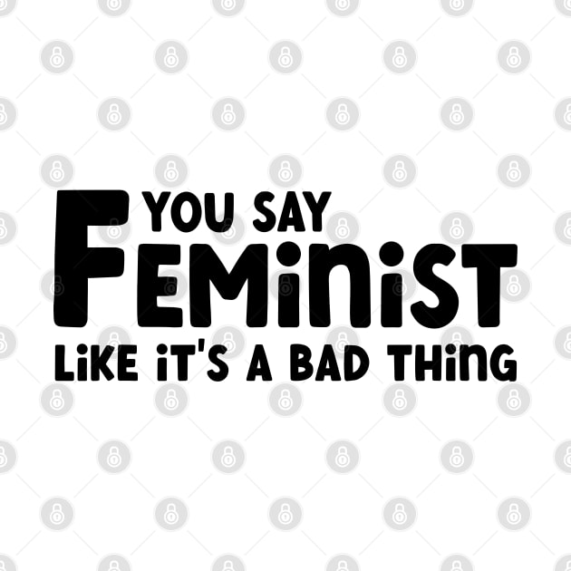 You Say Feminist Like its a Bad Thing by Pridish