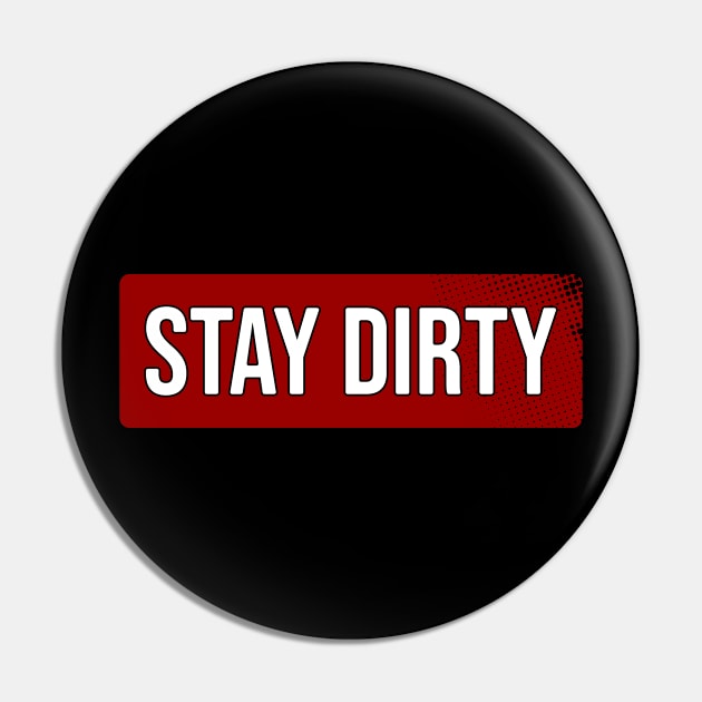 Stay Dirty Pin by Nana On Here