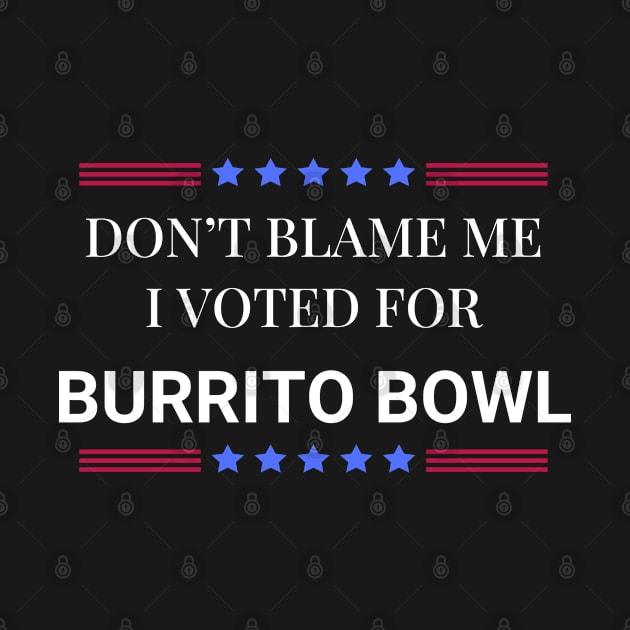 Don't Blame Me I Voted For Burrito Bowl by Woodpile