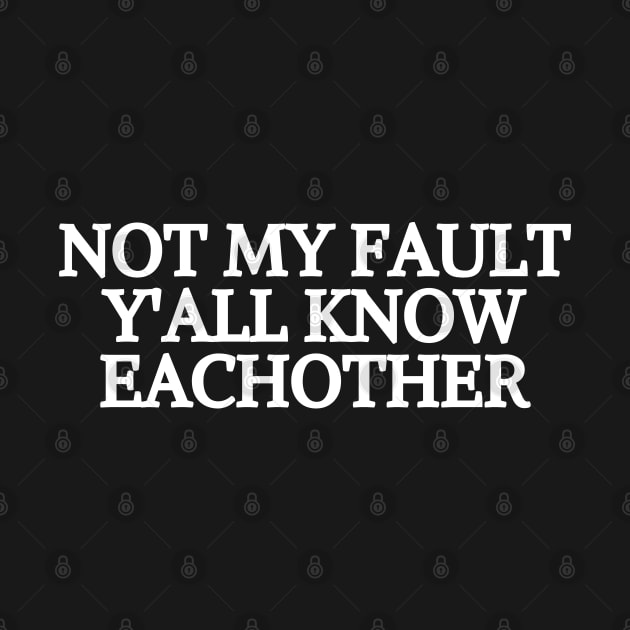 not my fault y'all know eachother by mdr design