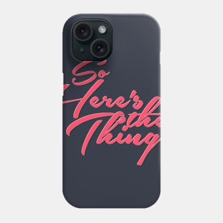 So Here's the thing Phone Case