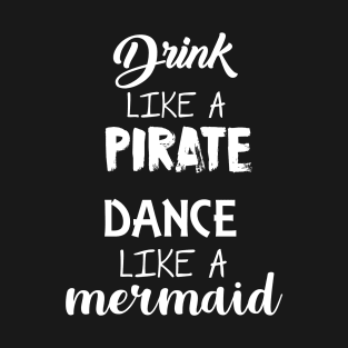Drink Like A Pirate Dance like a mermaid T-Shirt