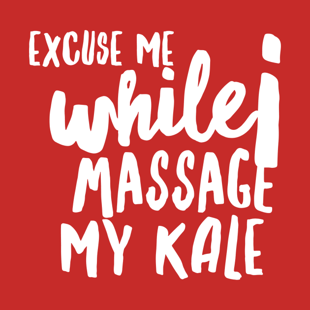 Excuse Me while I Massage my Kale (huge white text) by PersianFMts