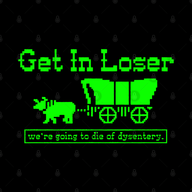 Get in Loser - we're going to die of dysentery by BodinStreet