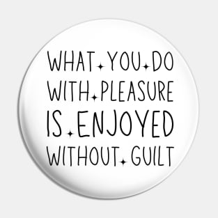 What You Do With Pleasure Is Enjoyed Without Guilt Pin