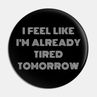 funny text "I feel like i'm already tired tomorrow" Pin