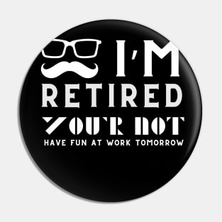 I'm Retired You're Not Have Fun At Work Tomorrow Pin