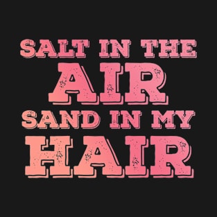 Salt in the air Sand in my hair T-Shirt