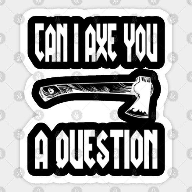 Can I Axe You A Question Funny Axe You A Question Sticker Teepublic