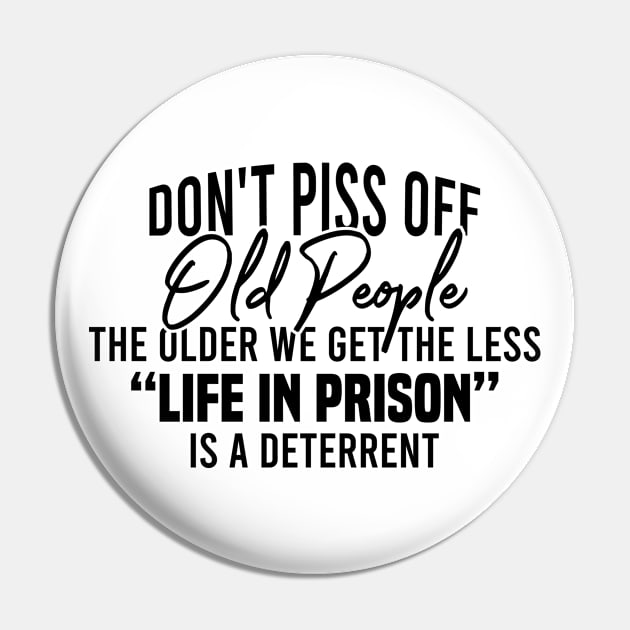 Don't Piss Off Old People The Older We Get The Less Life In Prison Is A Deterrent Pin by Blonc