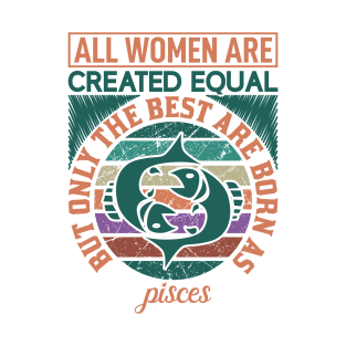 all women are created equal but only the best are born as pisces T-Shirt