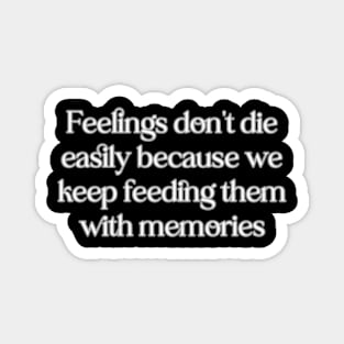 Feelings don't die easily because we keep feeding them with memories Magnet