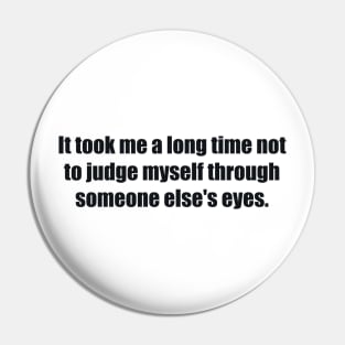 It took me a long time not to judge myself through someone else's eyes Pin