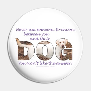 Never ask someone to choose between you and their dog - you won't like the answer - labrador oil painting word art Pin