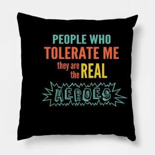 People who tolerate me they are the real heroes Pillow
