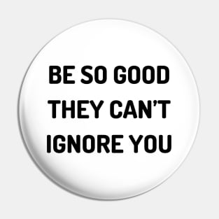 Be so good they can’t ignore you Pin