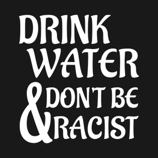 Drink Water And Don't Be Racist T-Shirt