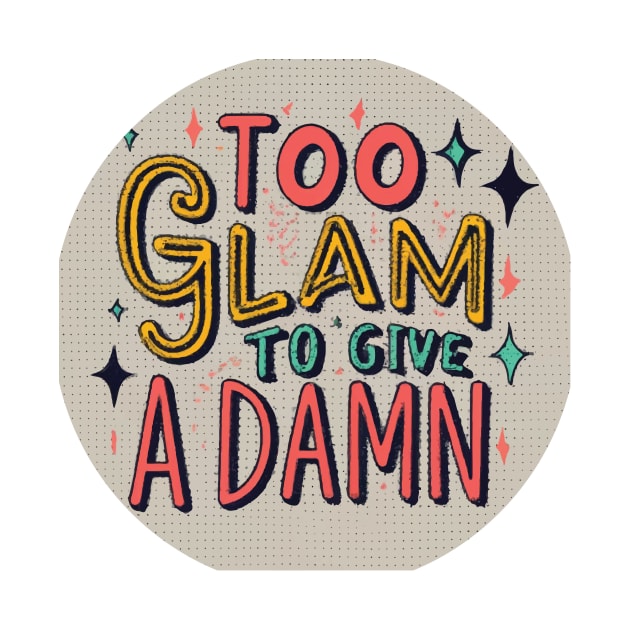 Too Glam to Give a Damn by GraphiTee Forge