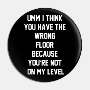 Umm, I think you have the wrong floor because you’re not on my level Pin