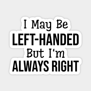 I May Be Left-Handed But I'm Always Right - Funny Sayings Magnet