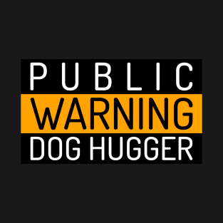 Public Warning "Dog Hugger" for dog lovers T-Shirt