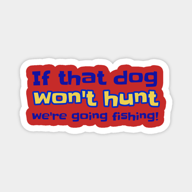 If that dog won't hunt we're going fishing! Magnet by ALBOYZ