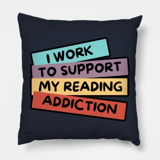 I WORK TO SUPPORT MY READING ADDICTION Pillow