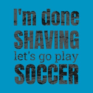 I'm done shaving let's go play soccer design T-Shirt