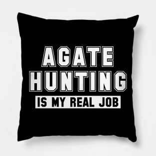 Agate Hunting Is My Real Job Pillow