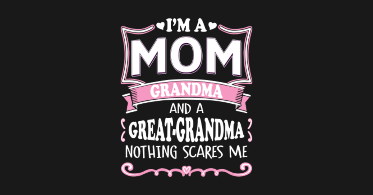 Im A Mom Grandma And A Great Grandma Nothing Scares Me Im A Mom Grandma And A Great Grandma 