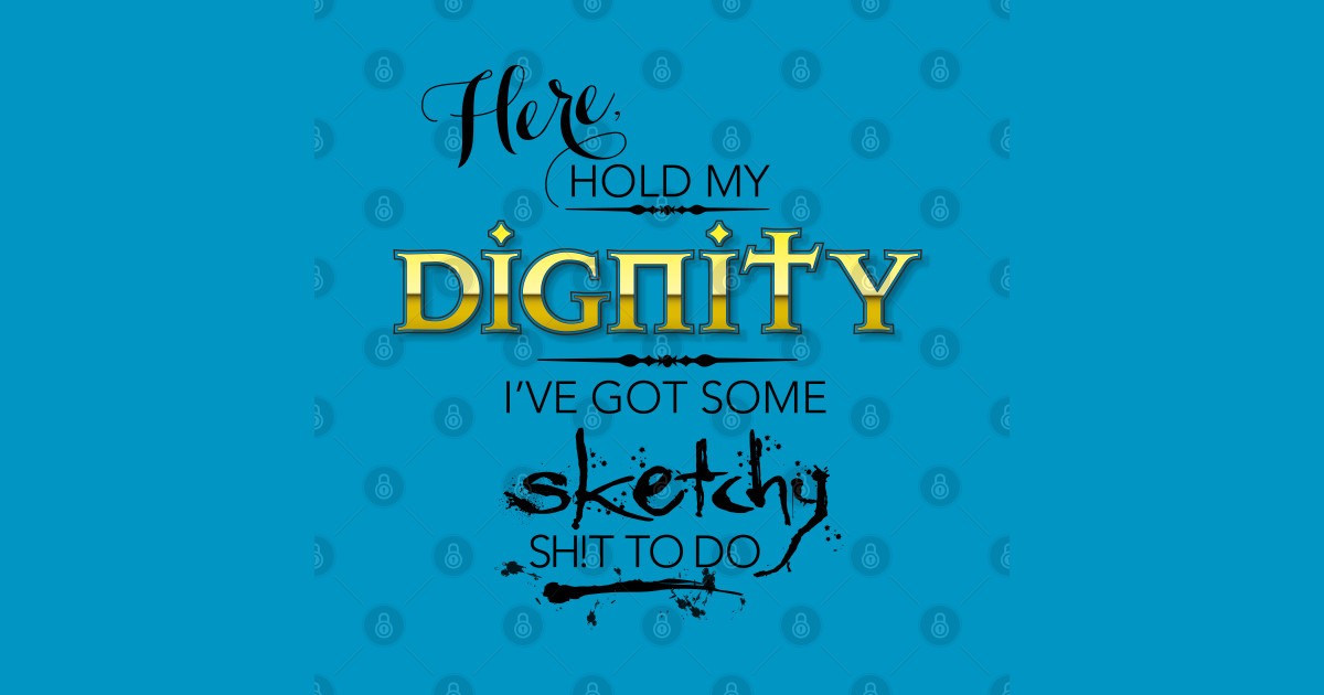 Download Hold My Dignity I've Got Some Sketchy Sh!t To Do ...