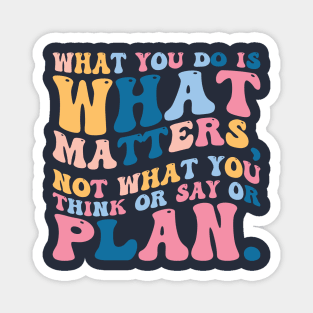 What you do is what matters, not what you think or say or plan, Inspirational words. Magnet