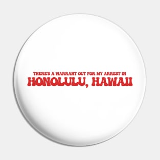 There's a warrant out for my arrest in Honolulu, Hawaii Pin