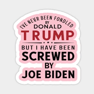 I've Never Been Fondled By Donald Trump But I Have Been Screwed By Joe Biden Magnet