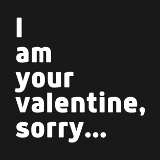 I am your valentine, sorry T-Shirt