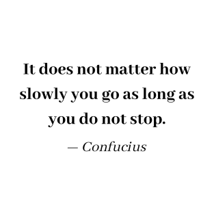 Confucius Quote - It does not matter how slowly you go as long as you do not stop - Inspiration Motivation T-Shirt